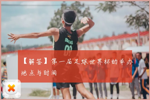 【解答】第一届足球世界杯的举办地点与时间