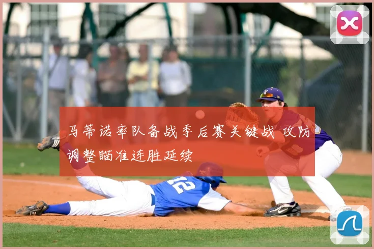 马蒂诺率队备战季后赛关键战 攻防调整瞄准连胜延续