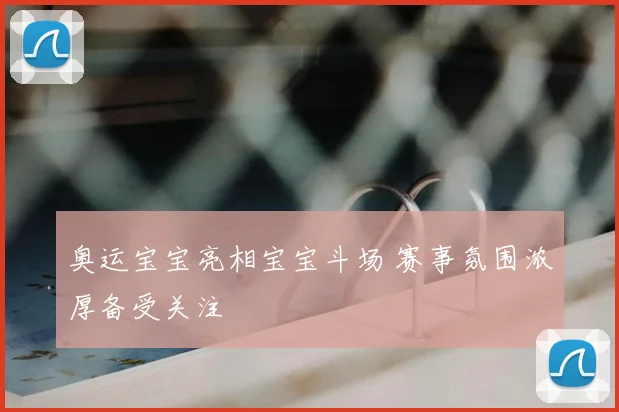 奥运宝宝亮相宝宝斗场 赛事氛围浓厚备受关注
