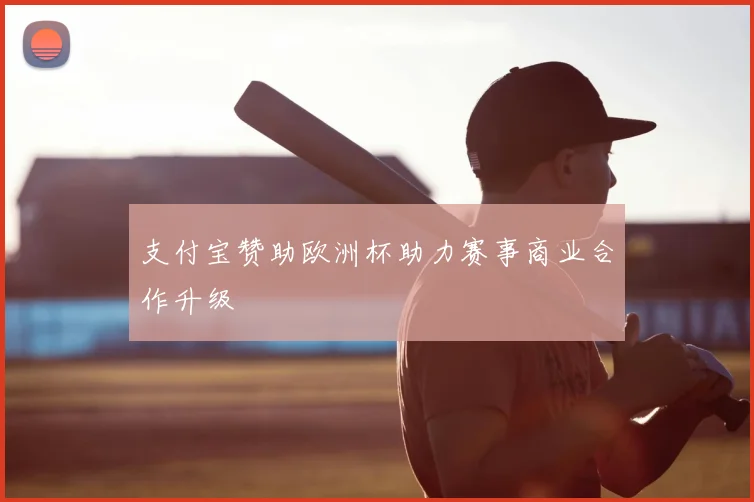 支付宝赞助欧洲杯助力赛事商业合作升级