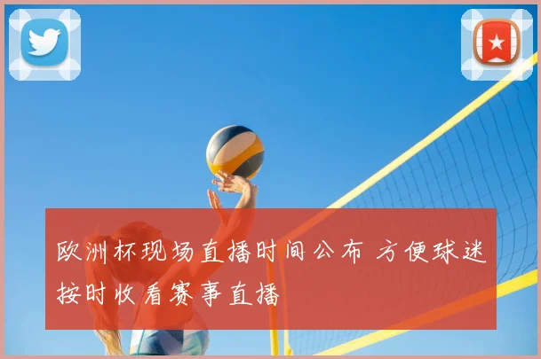 欧洲杯现场直播时间公布 方便球迷按时收看赛事直播