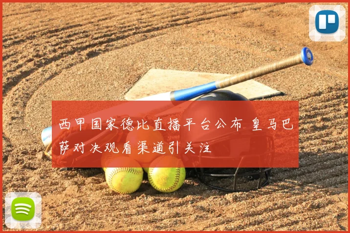 西甲国家德比直播平台公布 皇马巴萨对决观看渠道引关注