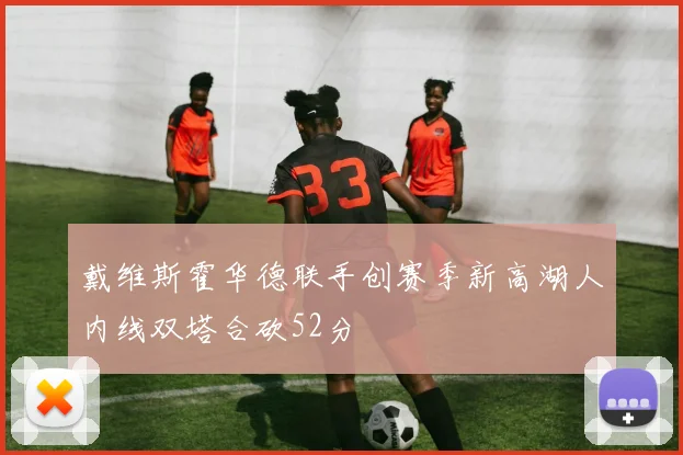 戴维斯霍华德联手创赛季新高湖人内线双塔合砍52分