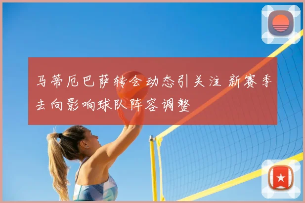 马蒂厄巴萨转会动态引关注 新赛季去向影响球队阵容调整