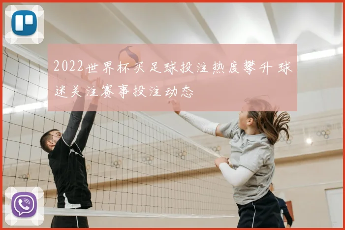 2022世界杯买足球投注热度攀升 球迷关注赛事投注动态