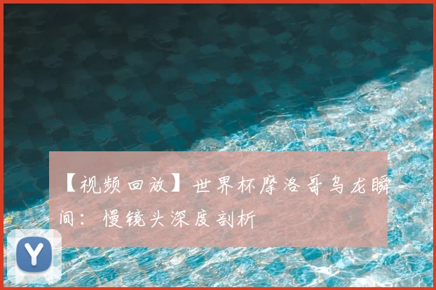 【视频回放】世界杯摩洛哥乌龙瞬间：慢镜头深度剖析