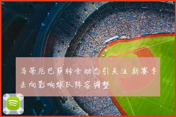 马蒂厄巴萨转会动态引关注 新赛季去向影响球队阵容调整