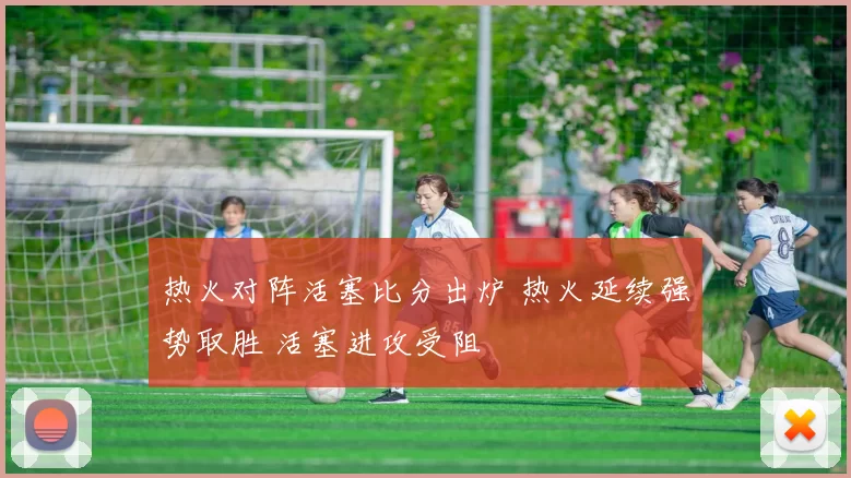 热火对阵活塞比分出炉 热火延续强势取胜 活塞进攻受阻