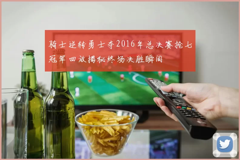 骑士逆转勇士夺2016年总决赛抢七冠军回放揭秘终场决胜瞬间