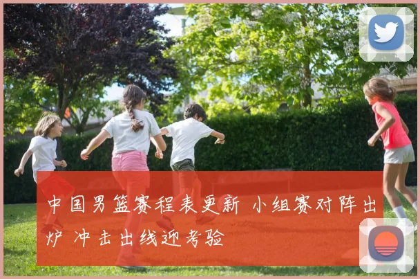 中国男篮赛程表更新 小组赛对阵出炉 冲击出线迎考验