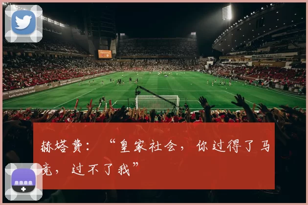 赫塔费：“皇家社会，你过得了马竞，过不了我”