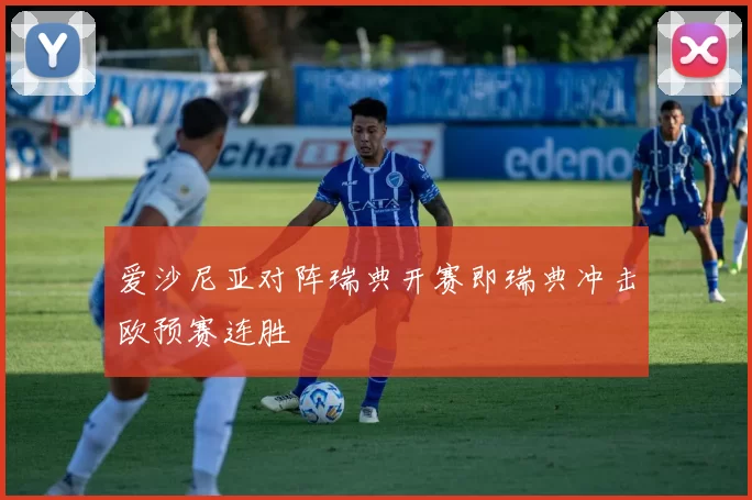 爱沙尼亚对阵瑞典开赛即瑞典冲击欧预赛连胜