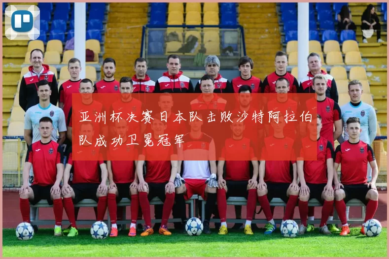 亚洲杯决赛日本队击败沙特阿拉伯队成功卫冕冠军