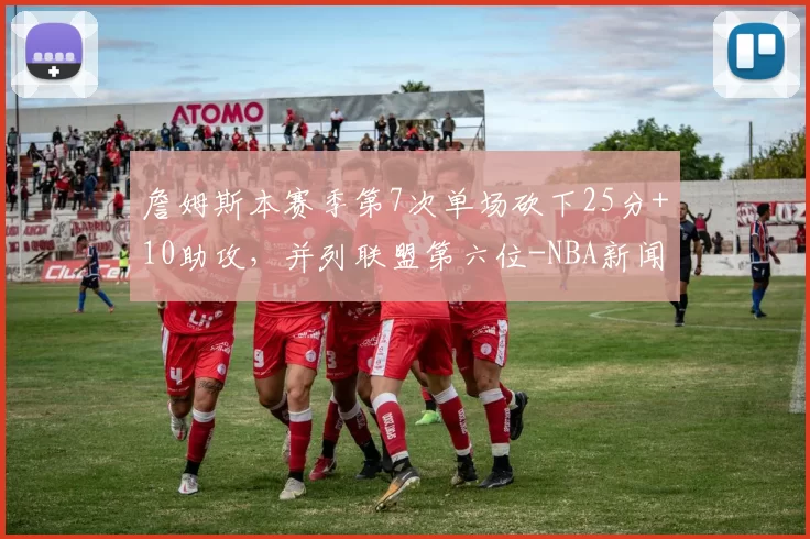 詹姆斯本赛季第7次单场砍下25分+10助攻，并列联盟第六位-NBA新闻