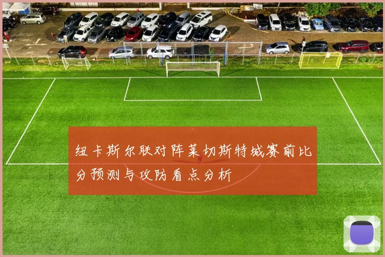 纽卡斯尔联对阵莱切斯特城赛前比分预测与攻防看点分析