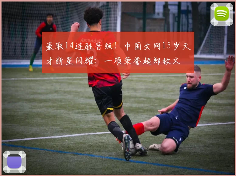 豪取14连胜晋级！中国女网15岁天才新星闪耀：一项荣誉超郑钦文