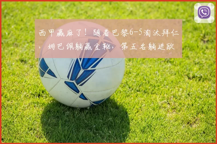 西甲赢麻了！随着巴黎6-5淘汰拜仁，姆巴佩躺赢金靴，第五名躺进欧冠_决赛_国米_皇家贝蒂斯