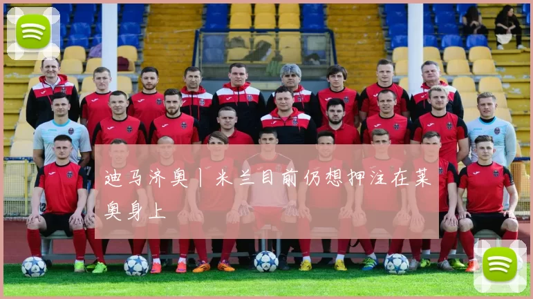 迪马济奥丨米兰目前仍想押注在莱奥身上