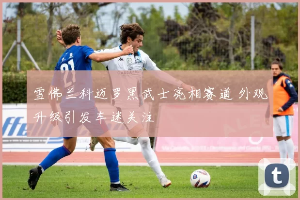 雪佛兰科迈罗黑武士亮相赛道 外观升级引发车迷关注