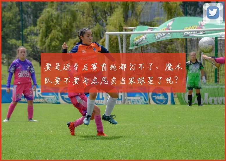 要是连季后赛首轮都打不了，魔术队要不要考虑甩卖当家球星了呢？