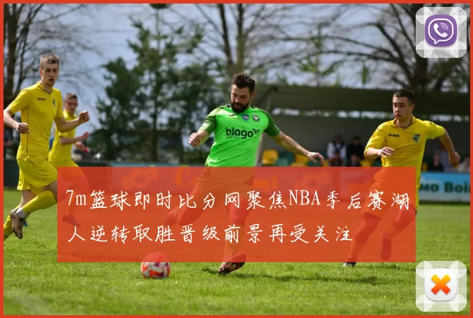 7m篮球即时比分网聚焦NBA季后赛湖人逆转取胜晋级前景再受关注