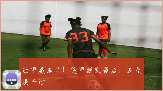 西甲赢麻了！德甲拼到最后，还是没干过