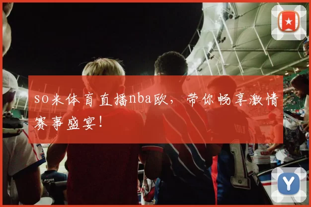 so米体育直播nba欧,带你畅享激情赛事盛宴!