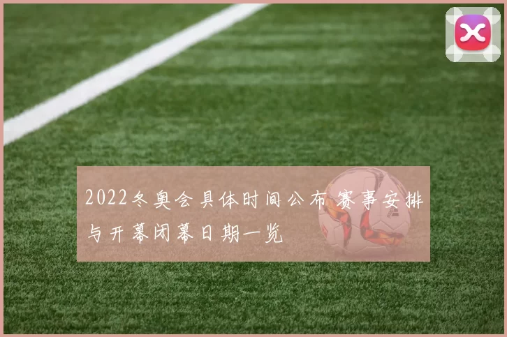2022冬奥会具体时间公布 赛事安排与开幕闭幕日期一览