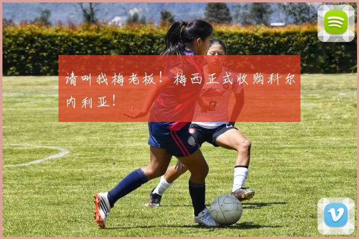 请叫我梅老板！梅西正式收购科尔内利亚！