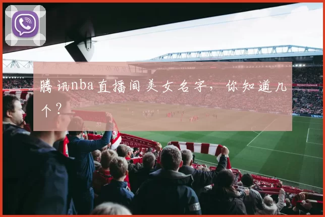 腾讯nba直播间美女名字，你知道几个？