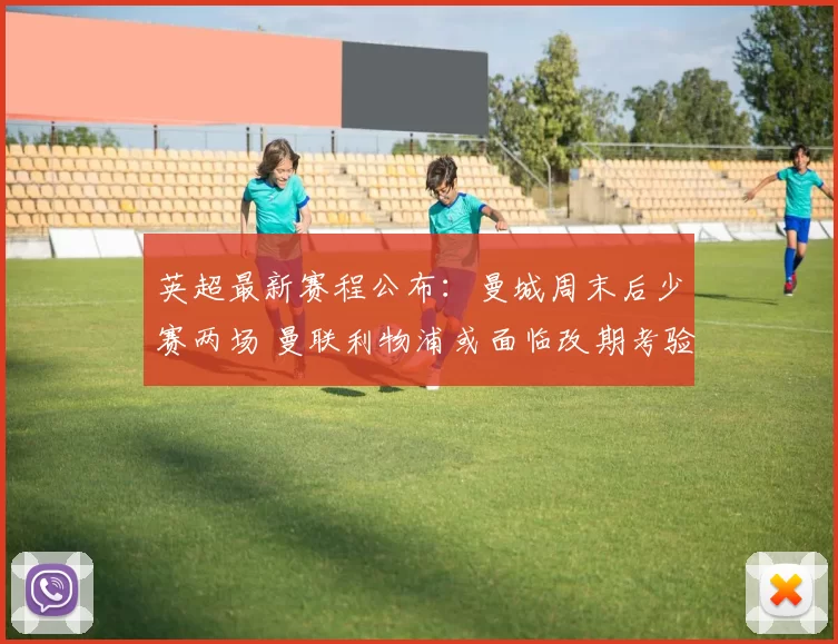 英超最新赛程公布：曼城周末后少赛两场 曼联利物浦或面临改期考验_比赛_欧冠_阿森纳