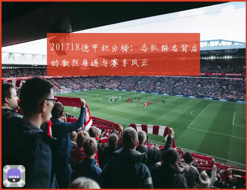 201718德甲积分榜：各队排名背后的激烈角逐与赛季风云