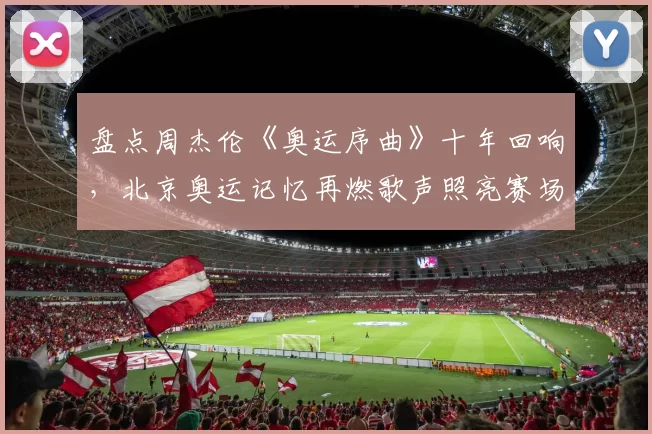 盘点周杰伦《奥运序曲》十年回响，北京奥运记忆再燃歌声照亮赛场