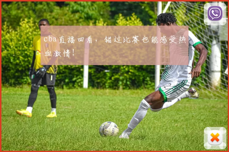 cba直播回看，错过比赛也能感受热血激情！