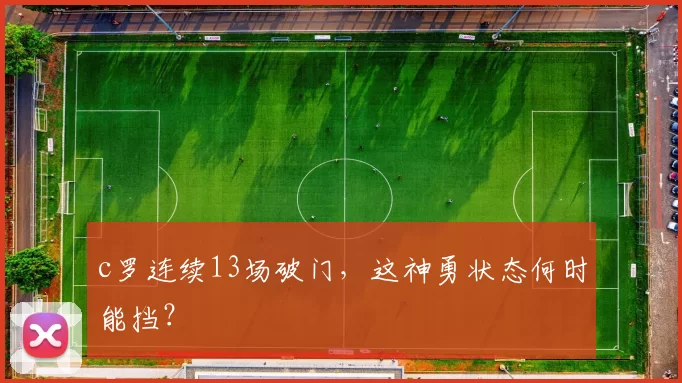 c罗连续13场破门，这神勇状态何时能挡？