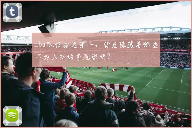 nba队伍排名第一，背后隐藏着哪些不为人知的夺冠密码？