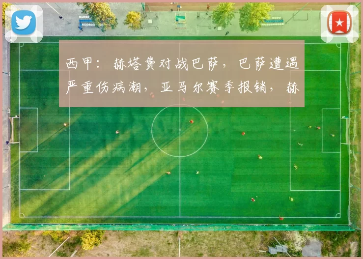 西甲：赫塔费对战巴萨，巴萨遭遇严重伤病潮，亚马尔赛季报销，赫塔费防守稳固主场强势，比分预测_比赛_进攻_阿方索·佩雷斯