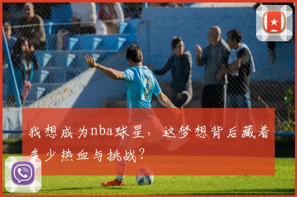 我想成为nba球星，这梦想背后藏着多少热血与挑战？