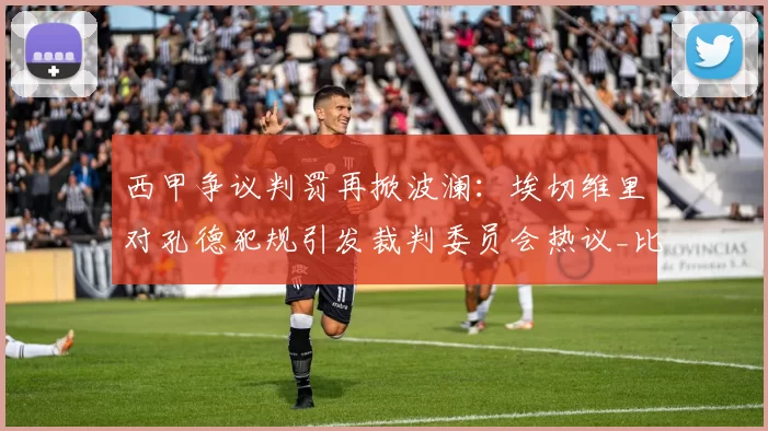 西甲争议判罚再掀波澜：埃切维里对孔德犯规引发裁判委员会热议_比赛_巴萨_赫罗纳