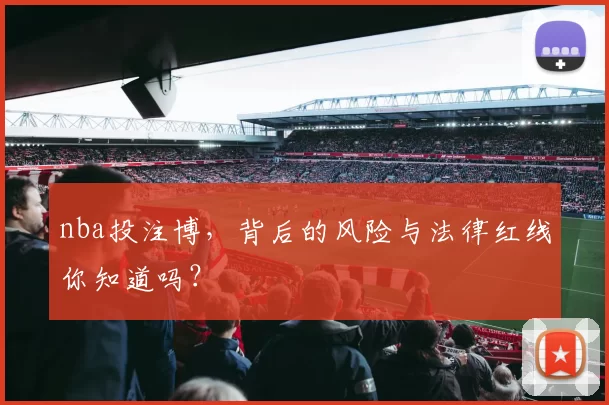 nba投注博，背后的风险与法律红线你知道吗？
