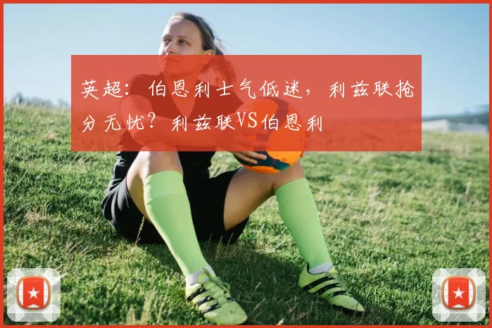 英超：伯恩利士气低迷，利兹联抢分无忧？利兹联VS伯恩利