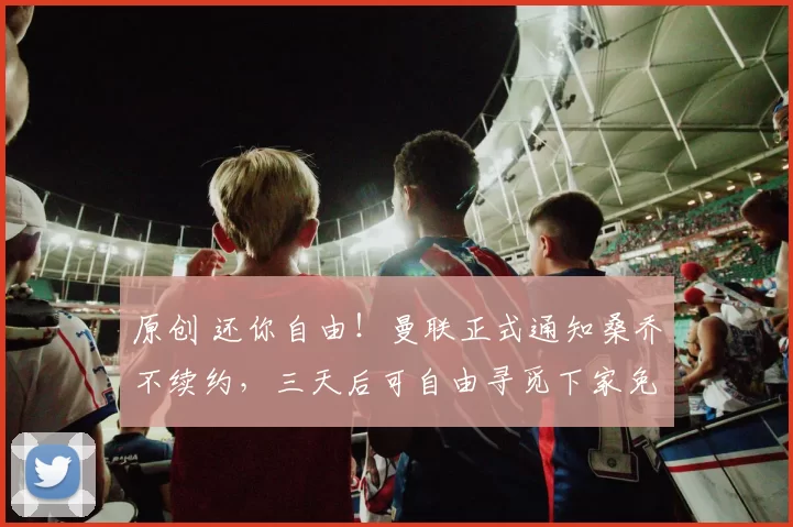 原创 还你自由！曼联正式通知桑乔不续约，三天后可自由寻觅下家免费走人