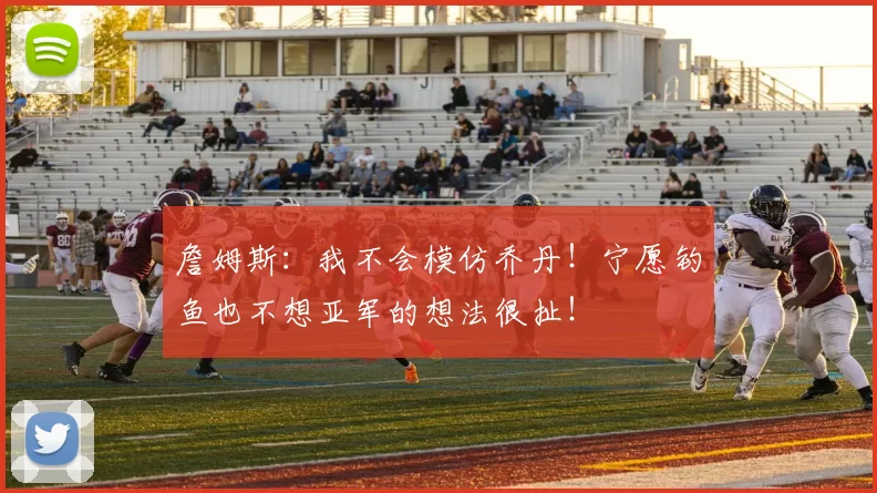 詹姆斯：我不会模仿乔丹！宁愿钓鱼也不想亚军的想法很扯！