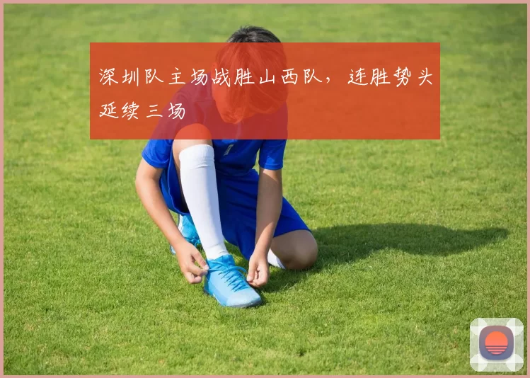 深圳队主场战胜山西队，连胜势头延续三场